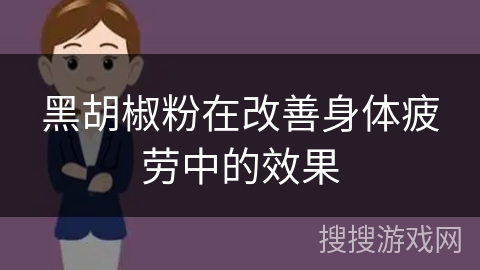 黑胡椒粉在改善身体疲劳中的效果