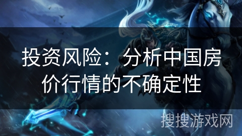 投资风险：分析中国房价行情的不确定性