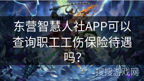 东营智慧人社APP可以查询职工工伤保险待遇吗？