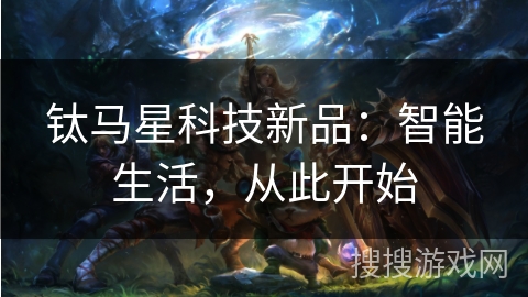 钛马星科技新品：智能生活，从此开始