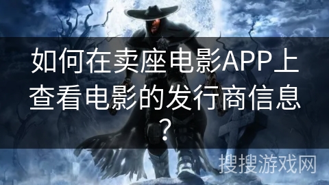 如何在卖座电影APP上查看电影的发行商信息？