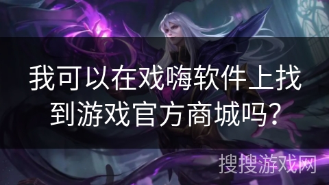 我可以在戏嗨软件上找到游戏官方商城吗？