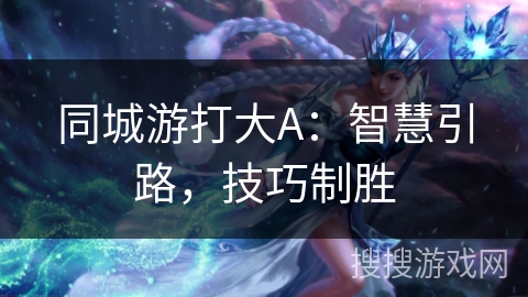 同城游打大A：智慧引路，技巧制胜