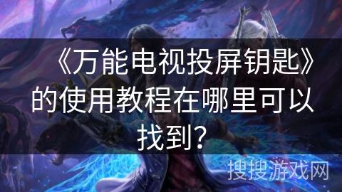 《万能电视投屏钥匙》的使用教程在哪里可以找到？