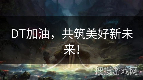 DT加油,共筑美好新未来! DT加油,共筑美好新未来!