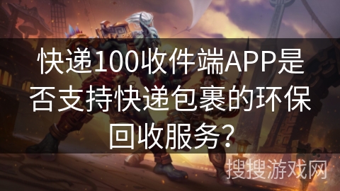 快递100收件端APP是否支持快递包裹的环保回收服务？