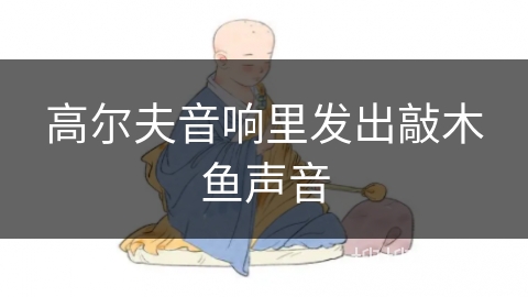 高尔夫音响里发出敲木鱼声音 高尔夫音响里发出敲木鱼声音