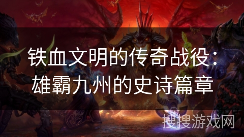 铁血文明的传奇战役：雄霸九州的史诗篇章