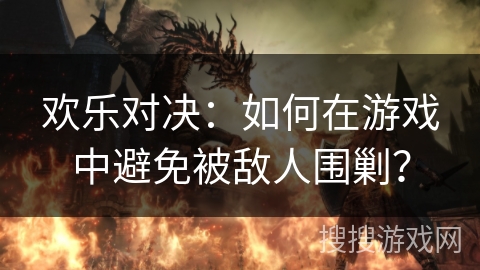 欢乐对决：如何在游戏中避免被敌人围剿？