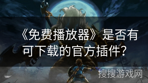 《免费播放器》是否有可下载的官方插件？