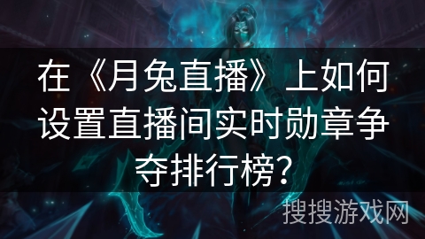 在《月兔直播》上如何设置直播间实时勋章争夺排行榜？