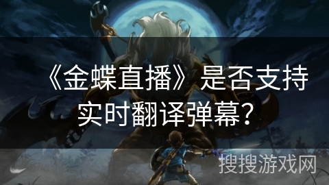 《金蝶直播》是否支持实时翻译弹幕？