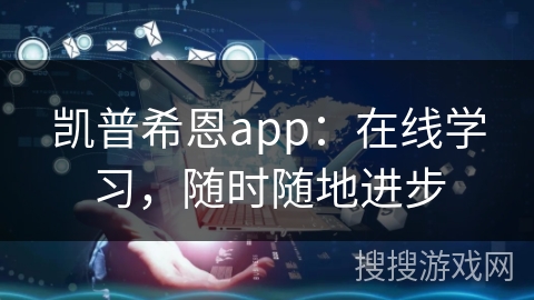 凯普希恩app：在线学习，随时随地进步
