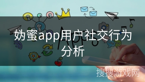 妫蜜app用户社交行为分析