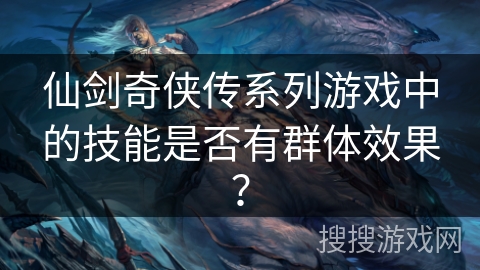仙剑奇侠传系列游戏中的技能是否有群体效果？