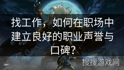 找工作，如何在职场中建立良好的职业声誉与口碑？