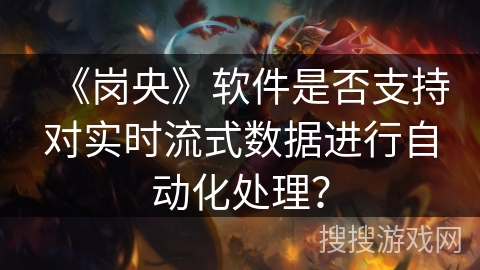 《岗央》软件是否支持对实时流式数据进行自动化处理？