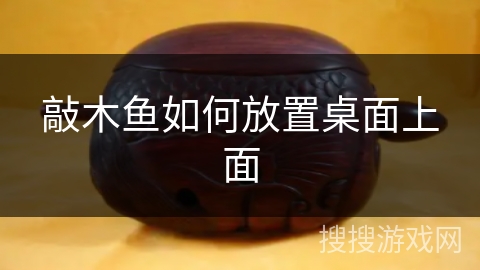 敲木鱼如何放置桌面上面 敲木鱼如何放置桌面上面