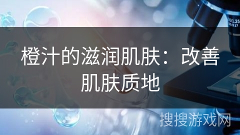 橙汁的滋润肌肤：改善肌肤质地