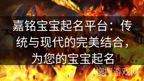 嘉铭宝宝起名平台:传统与现代的完美结合,为您的宝宝起名 嘉铭宝宝起名平台:传统与现代的完美结合,为您的宝宝起名