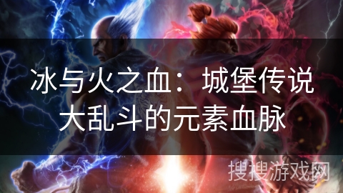 冰与火之血：城堡传说大乱斗的元素血脉
