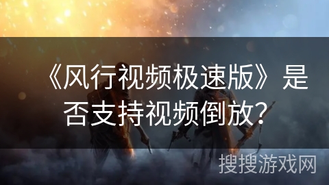 《风行视频极速版》是否支持视频倒放？