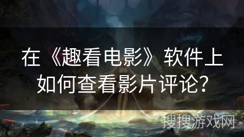 在《趣看电影》软件上如何查看影片评论？