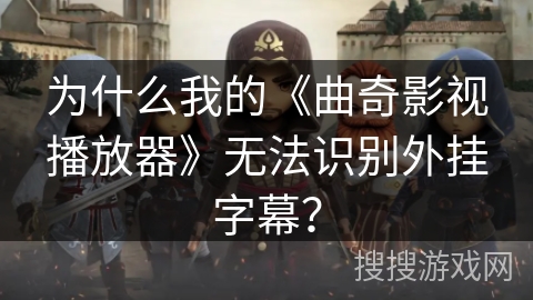 为什么我的《曲奇影视播放器》无法识别外挂字幕？