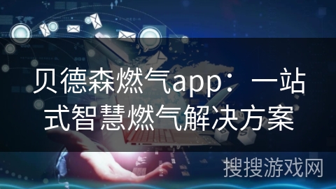 贝德森燃气app：一站式智慧燃气解决方案