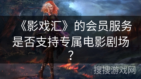 《影戏汇》的会员服务是否支持专属电影剧场？