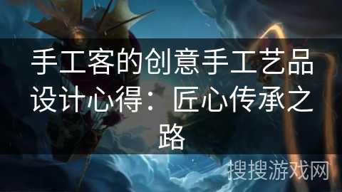 手工客的创意手工艺品设计心得：匠心传承之路