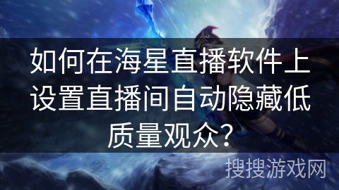 如何在海星直播软件上设置直播间自动隐藏低质量观众？