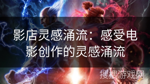 影店灵感涌流：感受电影创作的灵感涌流