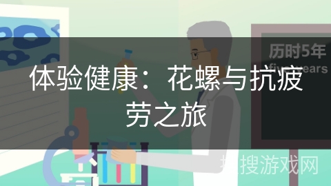 体验健康：花螺与抗疲劳之旅