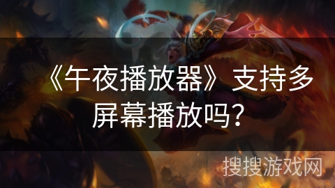 《午夜播放器》支持多屏幕播放吗？