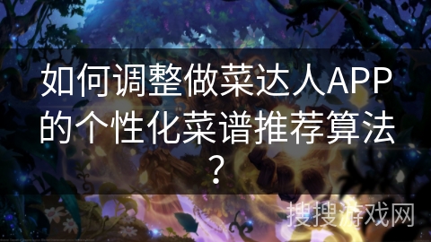 如何调整做菜达人APP的个性化菜谱推荐算法？