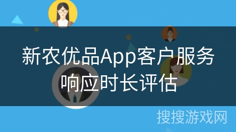 新农优品App客户服务响应时长评估