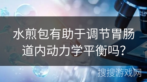水煎包有助于调节胃肠道内动力学平衡吗? 水煎包有助于调节胃肠道内动力学平衡吗?