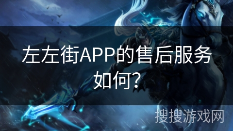 左左街APP的售后服务如何？
