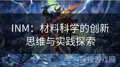 INM：材料科学的创新思维与实践探索