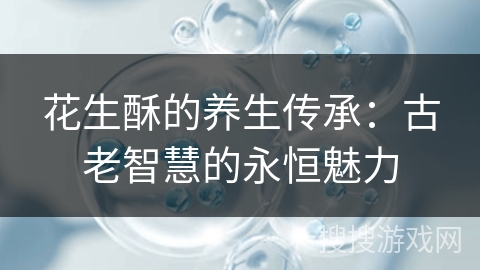 花生酥的养生传承：古老智慧的永恒魅力
