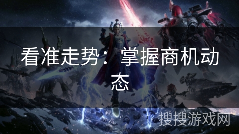 看准走势：掌握商机动态