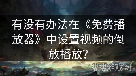 有没有办法在《免费播放器》中设置视频的倒放播放？