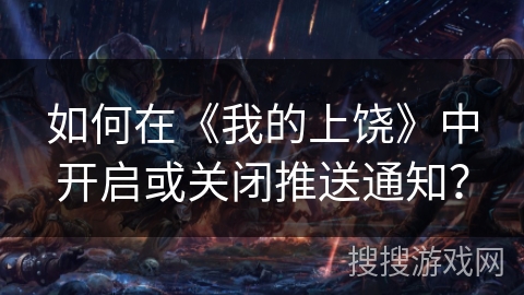 如何在《我的上饶》中开启或关闭推送通知？