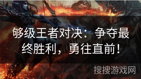 够级王者对决：争夺最终胜利，勇往直前！
