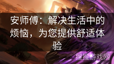 安师傅：解决生活中的烦恼，为您提供舒适体验