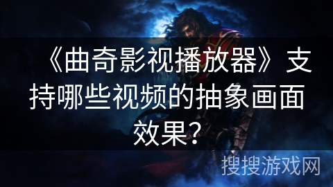 《曲奇影视播放器》支持哪些视频的抽象画面效果？