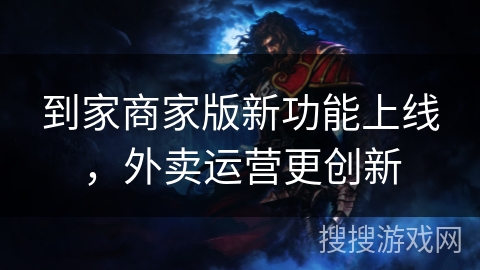 到家商家版新功能上线,外卖运营更创新 到家商家版新功能上线,外卖运营更创新