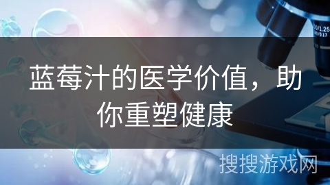 蓝莓汁的医学价值，助你重塑健康