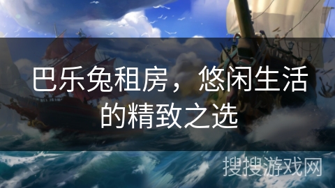 巴乐兔租房，悠闲生活的精致之选